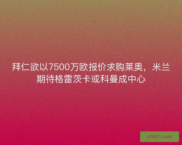 拜仁欲以7500万欧报价求购莱奥，米兰期待格雷茨卡或科曼成中心