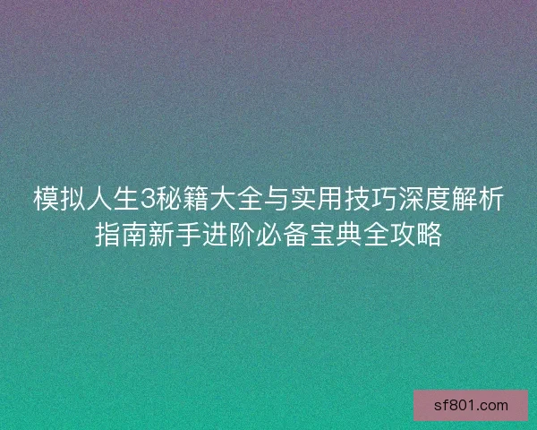 模拟人生3秘籍大全与实用技巧深度解析指南新手进阶必备宝典全攻略