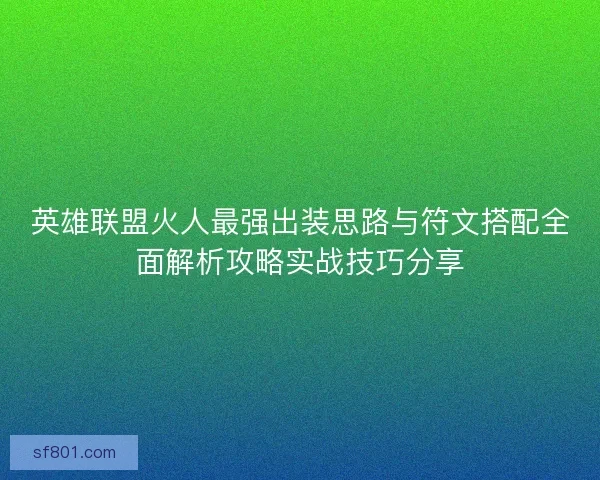 英雄联盟火人最强出装思路与符文搭配全面解析攻略实战技巧分享