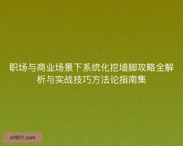 职场与商业场景下系统化挖墙脚攻略全解析与实战技巧方法论指南集