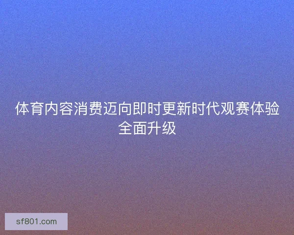 体育内容消费迈向即时更新时代观赛体验全面升级