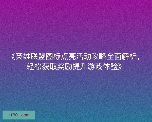 《英雄联盟图标点亮活动攻略全面解析，轻松获取奖励提升游戏体验》