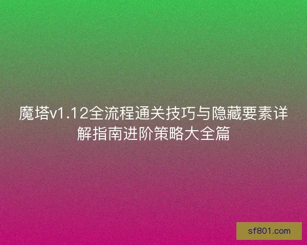 魔塔v1.12全流程通关技巧与隐藏要素详解指南进阶策略大全篇