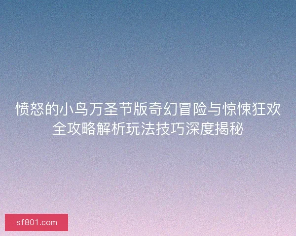 愤怒的小鸟万圣节版奇幻冒险与惊悚狂欢全攻略解析玩法技巧深度揭秘