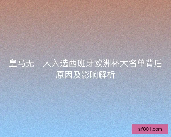皇马无一人入选西班牙欧洲杯大名单背后原因及影响解析