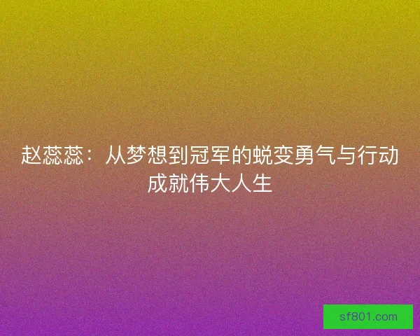 赵蕊蕊：从梦想到冠军的蜕变勇气与行动成就伟大人生