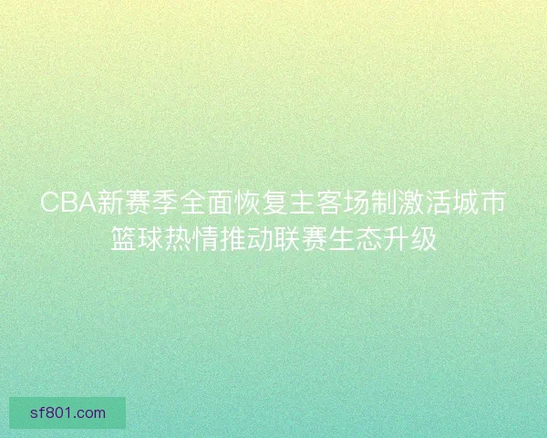 CBA新赛季全面恢复主客场制激活城市篮球热情推动联赛生态升级
