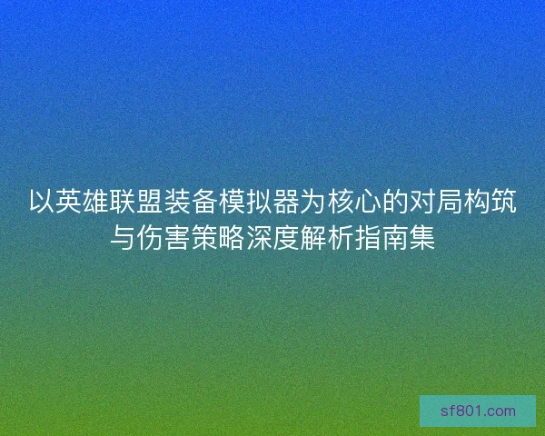 以英雄联盟装备模拟器为核心的对局构筑与伤害策略深度解析指南集
