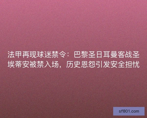 法甲再现球迷禁令：巴黎圣日耳曼客战圣埃蒂安被禁入场，历史恩怨引发安全担忧