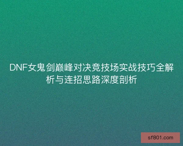 DNF女鬼剑巅峰对决竞技场实战技巧全解析与连招思路深度剖析