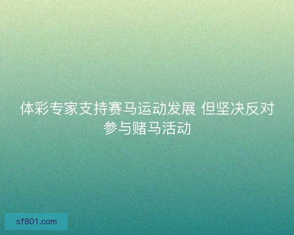 体彩专家支持赛马运动发展 但坚决反对参与赌马活动