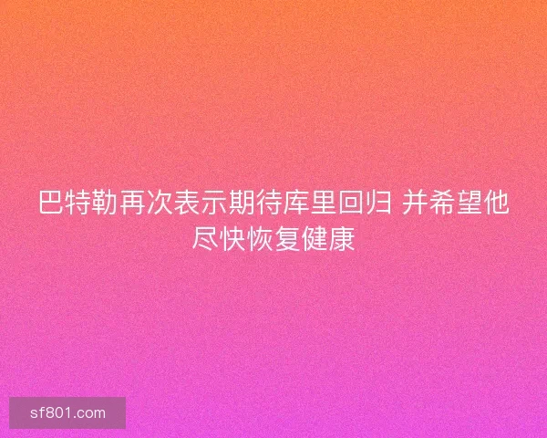 巴特勒再次表示期待库里回归 并希望他尽快恢复健康
