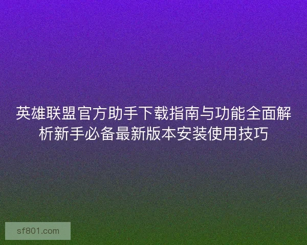 英雄联盟官方助手下载指南与功能全面解析新手必备最新版本安装使用技巧