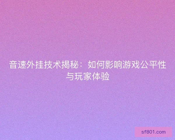 音速外挂技术揭秘：如何影响游戏公平性与玩家体验