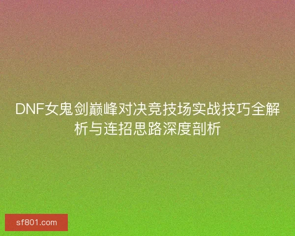 DNF女鬼剑巅峰对决竞技场实战技巧全解析与连招思路深度剖析
