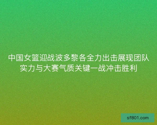 中国女篮迎战波多黎各全力出击展现团队实力与大赛气质关键一战冲击胜利