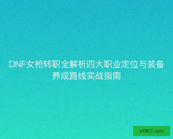 DNF女枪转职全解析四大职业定位与装备养成路线实战指南