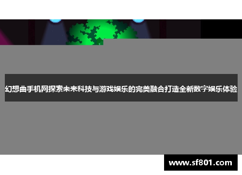 幻想曲手机网探索未来科技与游戏娱乐的完美融合打造全新数字娱乐体验